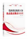 党的基层组织工作热点：疑点：要点500问